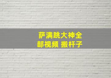 萨满跳大神全部视频 搬杆子